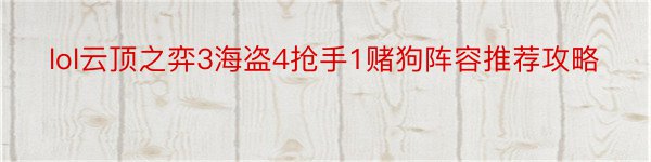 lol云顶之弈3海盗4抢手1赌狗阵容推荐攻略