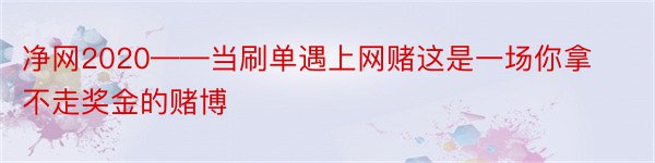 净网2020——当刷单遇上网赌这是一场你拿不走奖金的赌博