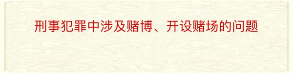 刑事犯罪中涉及赌博、开设赌场的问题