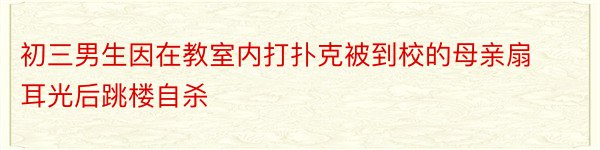 初三男生因在教室内打扑克被到校的母亲扇耳光后跳楼自杀