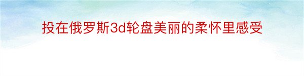 投在俄罗斯3d轮盘美丽的柔怀里感受