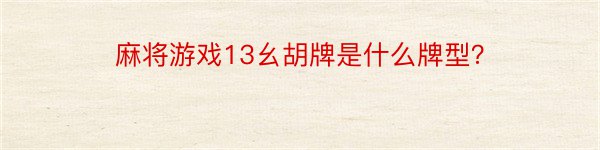 麻将游戏13幺胡牌是什么牌型？