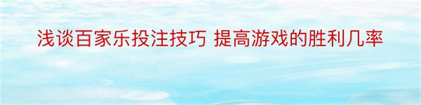 浅谈百家乐投注技巧 提高游戏的胜利几率