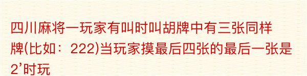 四川麻将一玩家有叫时叫胡牌中有三张同样牌(比如：222)当玩家摸最后四张的最后一张是2’时玩