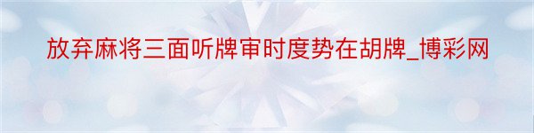 放弃麻将三面听牌审时度势在胡牌_博彩网