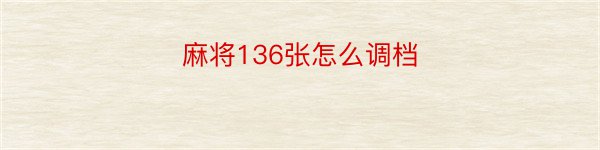 麻将136张怎么调档