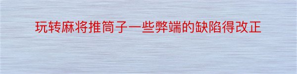 玩转麻将推筒子一些弊端的缺陷得改正