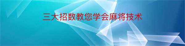 三大招数教您学会麻将技术