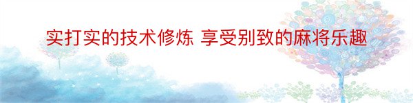 实打实的技术修炼 享受别致的麻将乐趣