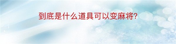 到底是什么道具可以变麻将？