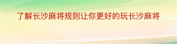 了解长沙麻将规则让你更好的玩长沙麻将