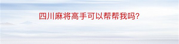 四川麻将高手可以帮帮我吗？