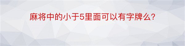 麻将中的小于5里面可以有字牌么？