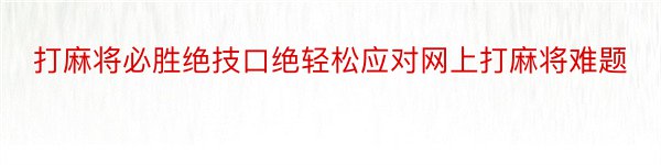 打麻将必胜绝技口绝轻松应对网上打麻将难题