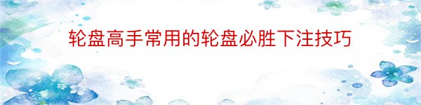 轮盘高手常用的轮盘必胜下注技巧