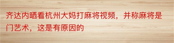 齐达内晒看杭州大妈打麻将视频，并称麻将是门艺术，这是有原因的