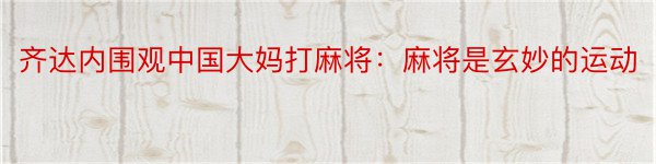 齐达内围观中国大妈打麻将：麻将是玄妙的运动