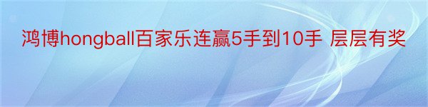 鸿博hongball百家乐连赢5手到10手 层层有奖