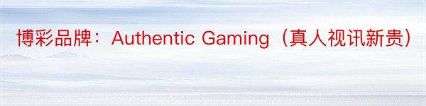 博彩品牌：Authentic Gaming（真人视讯新贵）