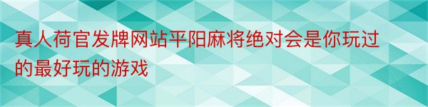 真人荷官发牌网站平阳麻将绝对会是你玩过的最好玩的游戏