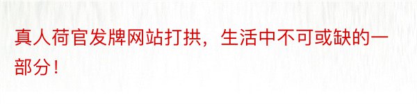 真人荷官发牌网站打拱，生活中不可或缺的一部分！