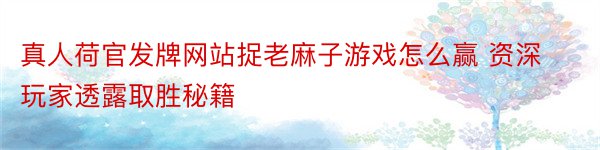 真人荷官发牌网站捉老麻子游戏怎么赢 资深玩家透露取胜秘籍