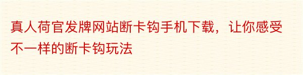 真人荷官发牌网站断卡钩手机下载，让你感受不一样的断卡钩玩法