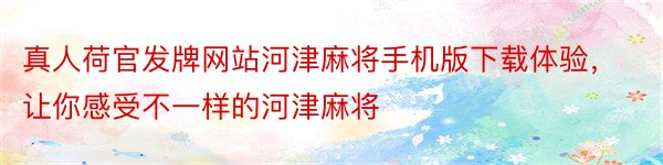 真人荷官发牌网站河津麻将手机版下载体验，让你感受不一样的河津麻将