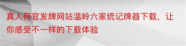 真人荷官发牌网站温岭六家统记牌器下载，让你感受不一样的下载体验