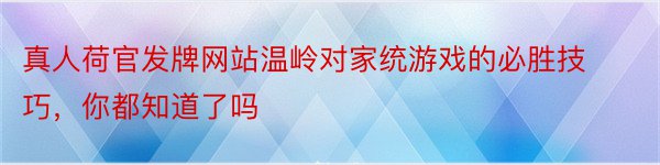 真人荷官发牌网站温岭对家统游戏的必胜技巧，你都知道了吗