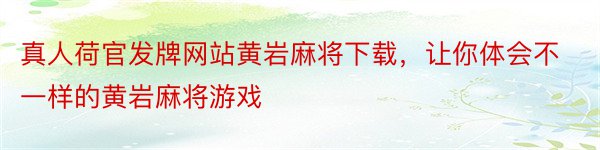 真人荷官发牌网站黄岩麻将下载，让你体会不一样的黄岩麻将游戏