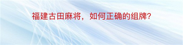 福建古田麻将，如何正确的组牌？