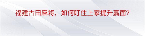 福建古田麻将，如何盯住上家提升赢面？