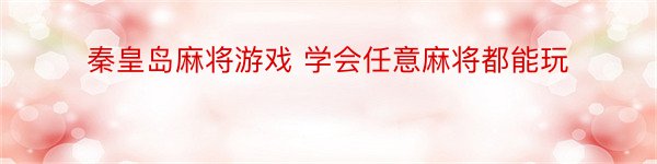 秦皇岛麻将游戏 学会任意麻将都能玩