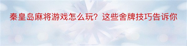 秦皇岛麻将游戏怎么玩？这些舍牌技巧告诉你