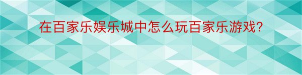 在百家乐娱乐城中怎么玩百家乐游戏？