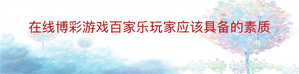 在线博彩游戏百家乐玩家应该具备的素质