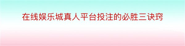 在线娱乐城真人平台投注的必胜三诀窍