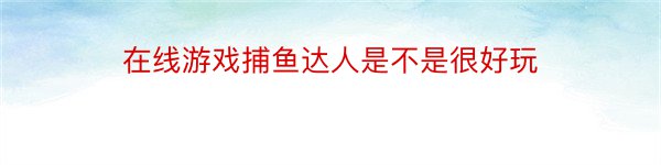 在线游戏捕鱼达人是不是很好玩