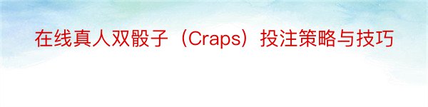 在线真人双骰子（Craps）投注策略与技巧