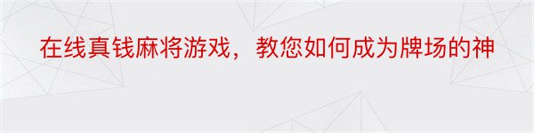 在线真钱麻将游戏，教您如何成为牌场的神