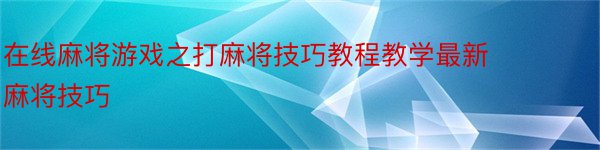 在线麻将游戏之打麻将技巧教程教学最新麻将技巧