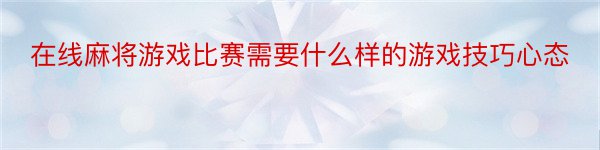 在线麻将游戏比赛需要什么样的游戏技巧心态