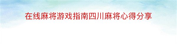 在线麻将游戏指南四川麻将心得分享