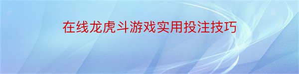 在线龙虎斗游戏实用投注技巧