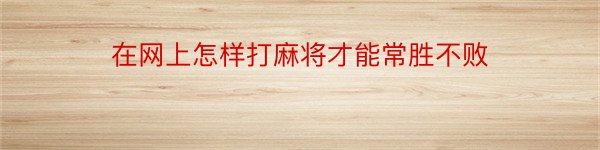 在网上怎样打麻将才能常胜不败