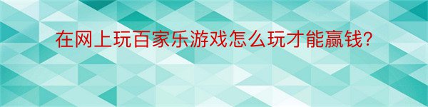 在网上玩百家乐游戏怎么玩才能赢钱？