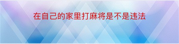 在自己的家里打麻将是不是违法