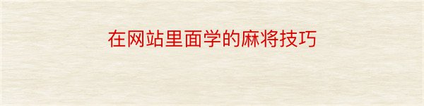 在网站里面学的麻将技巧