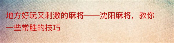 地方好玩又刺激的麻将——沈阳麻将，教你一些常胜的技巧